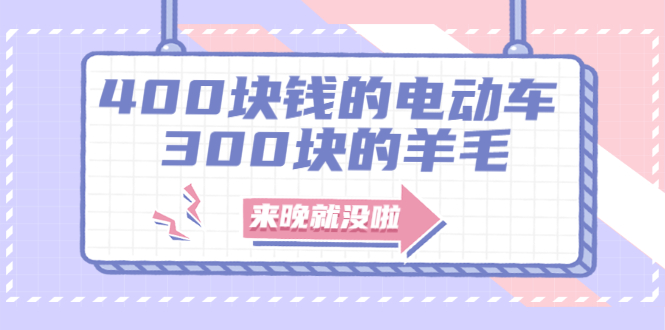 400块钱的电动车，300块的羊毛，来晚就没啦！-云网创资源站