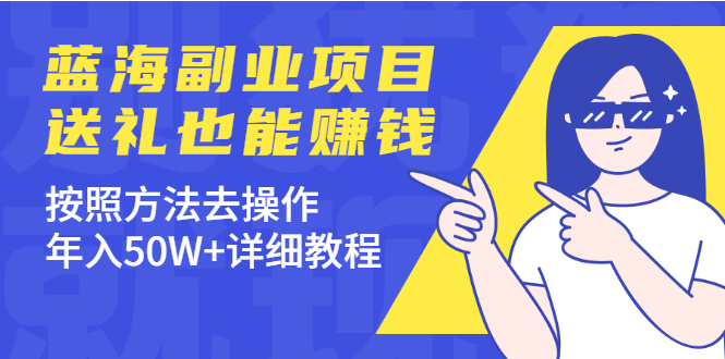 分享个蓝海副业项目，送礼也能赚钱，按照方法去操作，年入50W+详细教程-云网创资源站