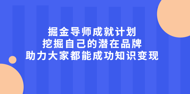 掘金导师成就计划，挖掘自己的潜在品牌，助力大家都能成功知识变现-云网创资源站