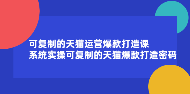 可复制的天猫运营爆款打造课，系统实操可复制的天猫爆款打造密码-云网创资源站