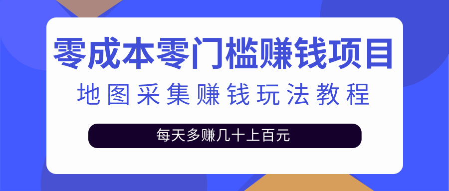 零成本零门槛赚钱项目，地图采集赚佣金，每天多赚几十上百元-云网创资源站