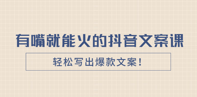 《有嘴就能火的抖音文案课》轻松写出爆款文案！-云网创资源站