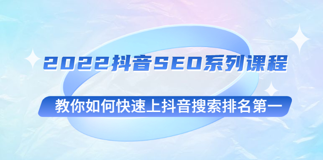 2022抖音SEO系列课程，教你如何快速上抖音搜索排名第一-云网创资源站