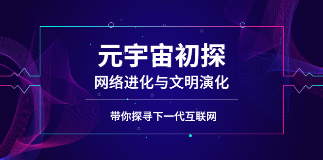 元宇宙初探：网络进化与文明演化，带你探寻下一代互联网-云网创资源站