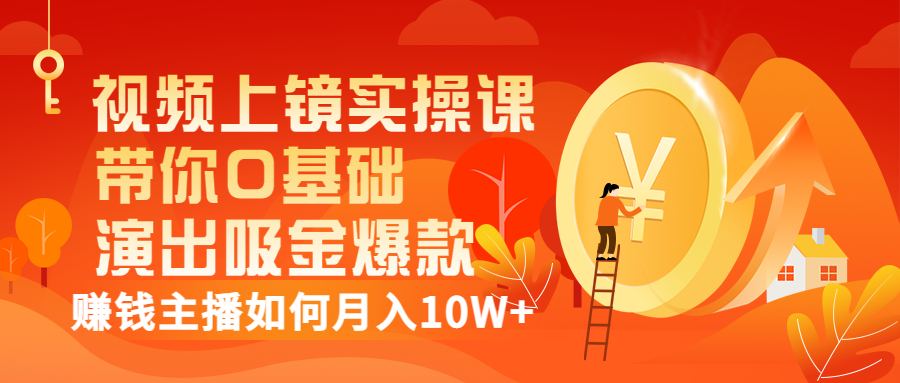 视频上镜实操课：带你0基础演出吸金爆款，赚钱主播如何月入10W+-云网创资源站