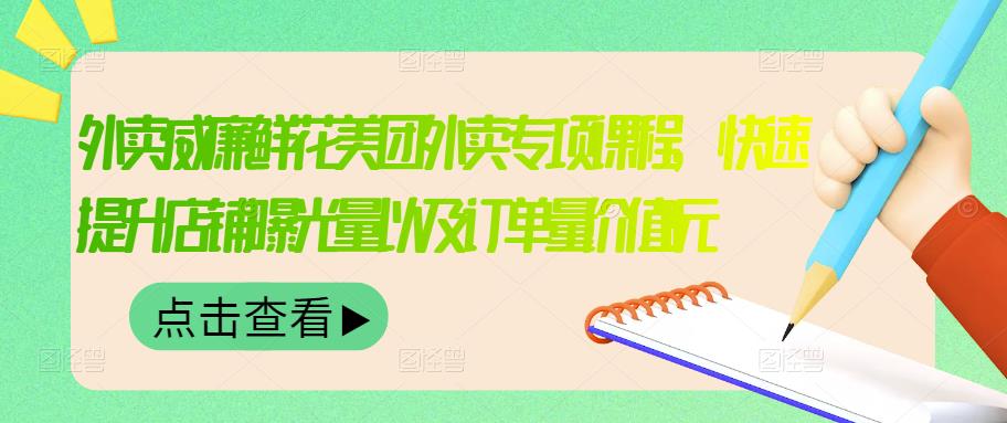 外卖威廉鲜花美团外卖专项课程，快速提升店铺曝光量以及订单量价值2680元-云网创资源站