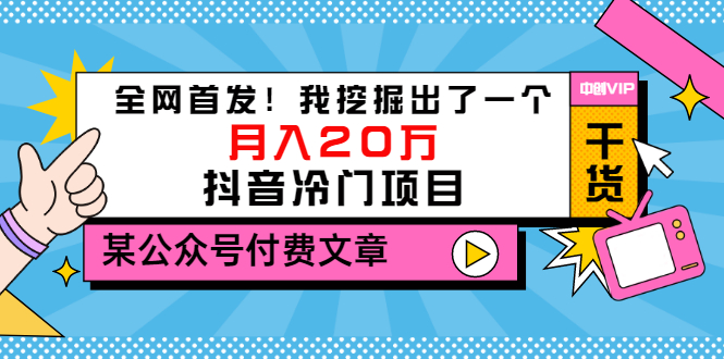 某公众号付费文章《全网首发！我挖掘出了一个月入20万的抖音冷门项目》-云网创资源站