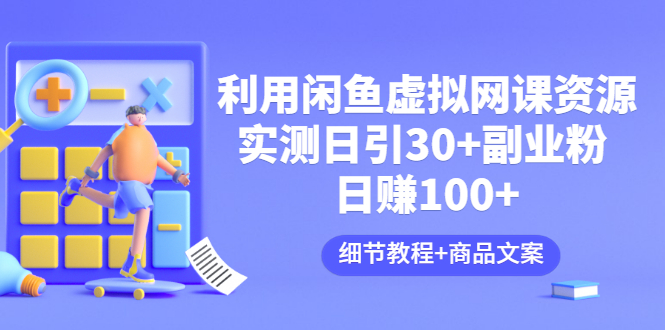 利用闲鱼卖虚拟网课资源：实测日引30+副业粉 日赚100+（细节教程+商品文案)-云网创资源站