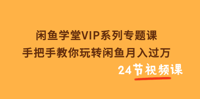 闲鱼学堂VIP系列专题课：手把手教你玩转闲鱼月入过万-云网创资源站