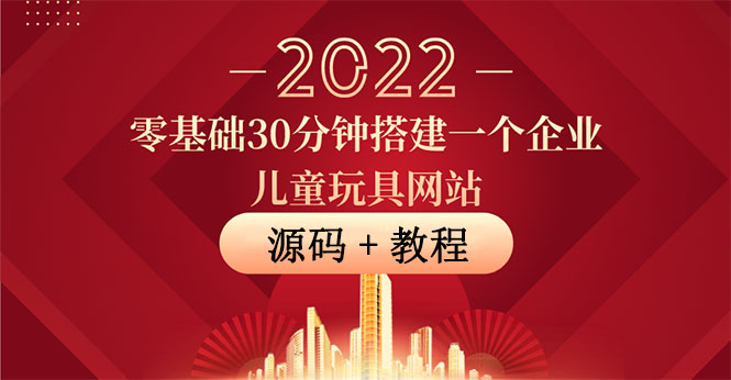 零基础30分钟搭建一个企业儿童玩具网站：助力传统企业开拓线上销售(附源码)-云网创资源站