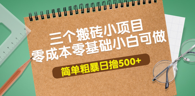 三个搬砖小项目，零成本零基础小白简单粗暴轻松日撸500+-云网创资源站