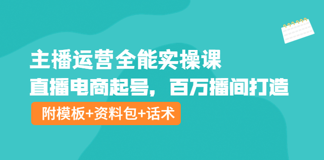 主播运营全能实操课：直播电商起号，百万播间打造-云网创资源站