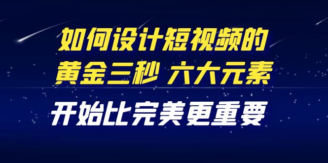 教你如何设计短视频的黄金三秒，六大元素，开始比完美更重要-云网创资源站