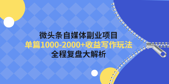 微头条自媒体副业项目，单篇1000-2000+收益写作玩法，全程复盘大解析！-云网创资源站