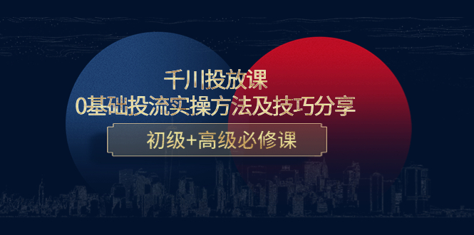 千川投放课：0基础投流实操方法及技巧分享，初级+高级必修课-云网创资源站