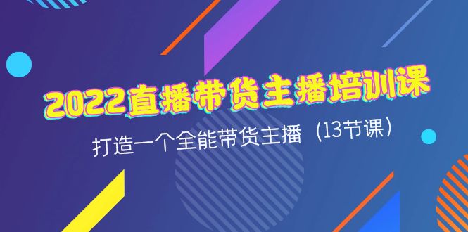 2022直播带货主播培训课，打造一个全能带货主播-云网创资源站