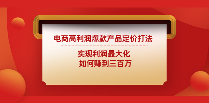 电商高利润爆款产品定价打法：实现利润最大化  如何赚到三百万-云网创资源站