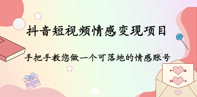 抖音短视频情感变现项目：手把手教您做一个可落地的情感账号-云网创资源站