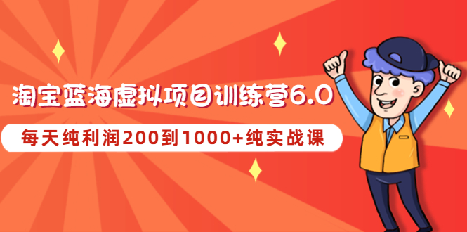 黄岛主《淘宝蓝海虚拟项目陪跑训练营6.0》每天纯利润200到1000+纯实战课-云网创资源站