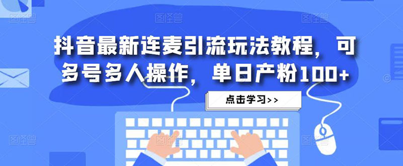 抖音最新连麦引流玩法教程，可多号多人操作，单日产粉100+-云网创资源站