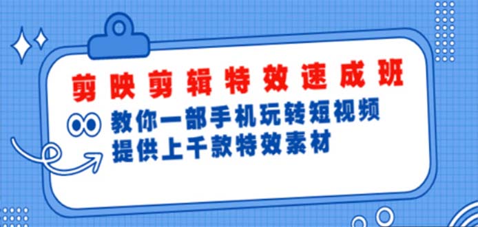 剪映剪辑特效速成班：一部手机玩转短视频 提供上千款特效素材【无水印】-云网创资源站