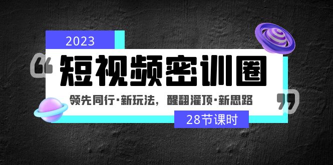 2023短视频密训圈：领先同行·新玩法，醒翻灌顶·新思路-云网创资源站