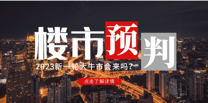 某公众号付费文章《2023楼市预判：新一轮大牛市会来吗？》完整版-云网创资源站