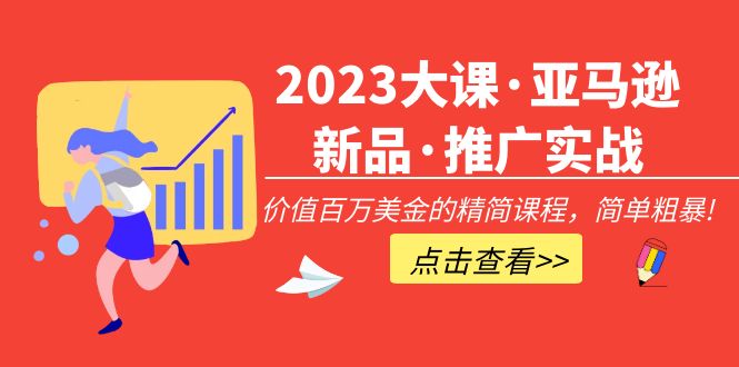 2023大课·亚马逊新品·推广实战：价值百万美金的精简课程，简单粗暴！-云网创资源站