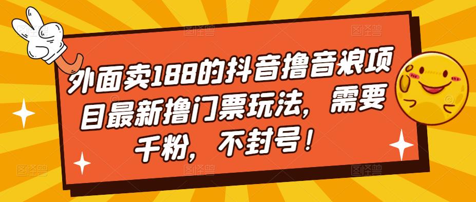 外面卖188的抖音撸音浪项目最新撸门票玩法，需要千粉，不封号！-云网创资源站