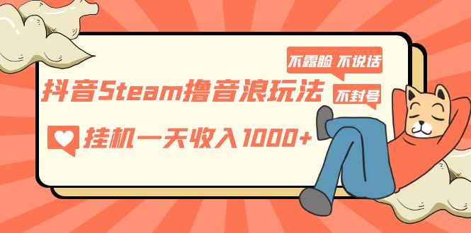 抖音Steam撸音浪玩法 挂机一天收入1000+不露脸 不说话 不封号 社恐人群福音-云网创资源站