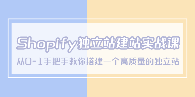 Shopify独立站/建站实战课，从0-1手把手教你搭建一个高质量的独立站-云网创资源站