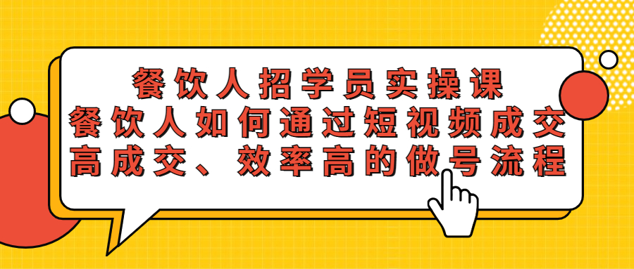 餐饮人招学员实操课，餐饮人如何通过短视频成交，高成交、效率高的做号流程-云网创资源站