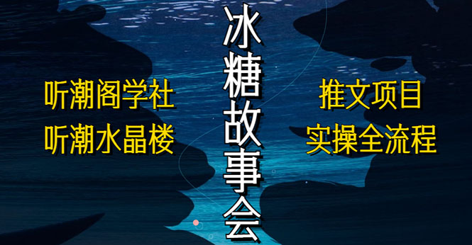 抖音冰糖故事会项目实操，小说推文项目实操全流程，简单粗暴！-云网创资源站