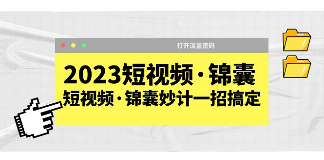 2023短视频·锦囊，短视频·锦囊妙计一招搞定，打开流量密码！-云网创资源站