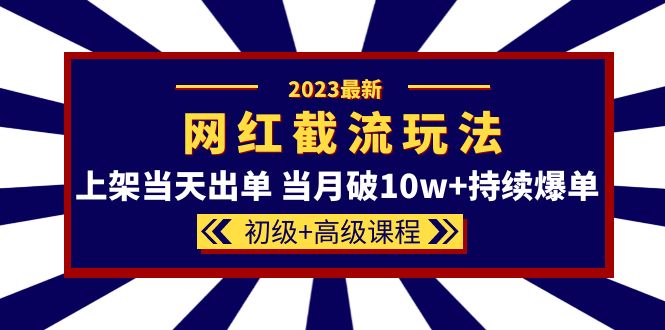 2023网红·同款截流玩法【初级+高级课程】上架当天出单 当月破10w+持续爆单-云网创资源站