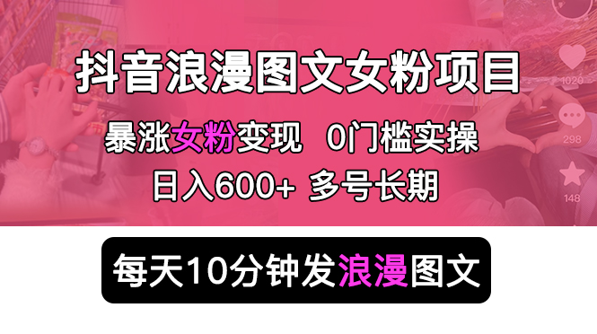 抖音浪漫图文暴力涨女粉项目 简单0门槛 每天10分钟发图文 日入600+长期多号-云网创资源站