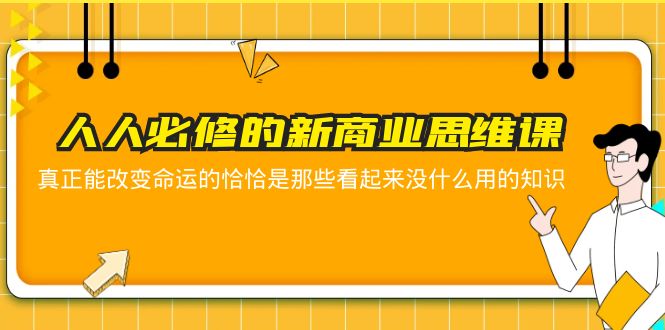 人人必修-新商业思维课 真正改变命运的恰恰是那些看起来没什么用的知识-云网创资源站