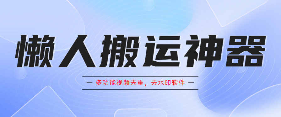 懒人搬运神器，多功能视频去重，去水印软件手机版app-云网创资源站