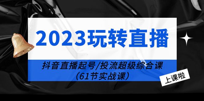 2023玩转直播线上课：抖音直播起号-投流超级干货-云网创资源站