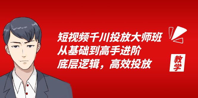 短视频千川投放大师班，从基础到高手进阶，底层逻辑，高效投放-云网创资源站