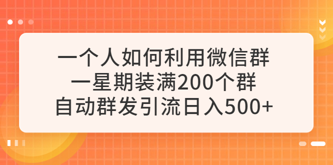 一个人如何利用微信群自动群发引流，一星期装满200个群，日入500+-云网创资源站