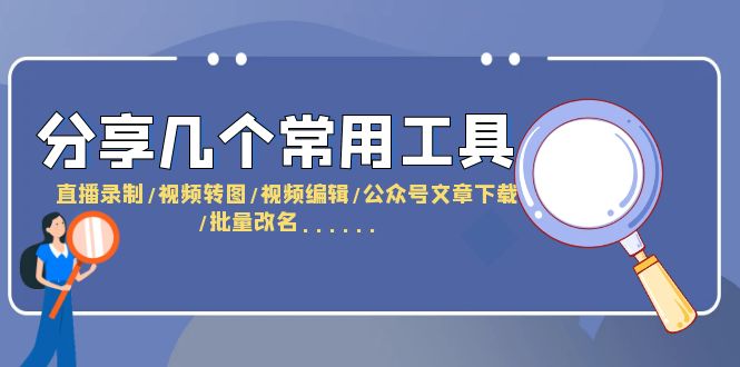 分享几个常用工具  直播录制/视频转图/视频编辑/公众号文章下载/改名……-云网创资源站