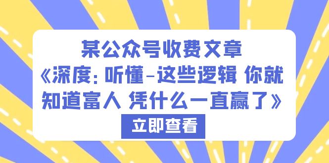 某公众号收费文章《深度：听懂-这些逻辑 你就知道富人 凭什么一直赢了》-云网创资源站