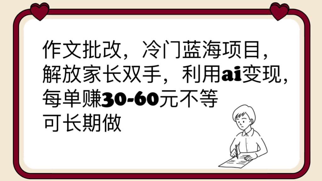 作文批改，冷门蓝海项目，解放家长双手，利用ai变现，每单赚30-60元不等-云网创资源站