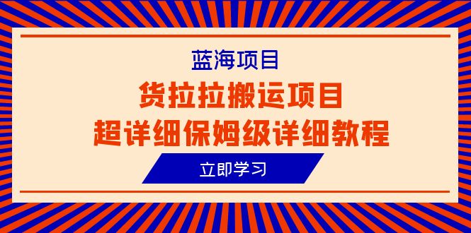 蓝海项目，货拉拉搬运项目超详细保姆级详细教程-云网创资源站