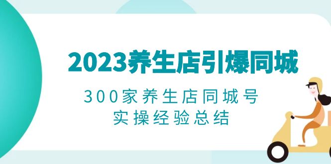 2023养生店·引爆同城，300家养生店同城号实操经验总结-云网创资源站