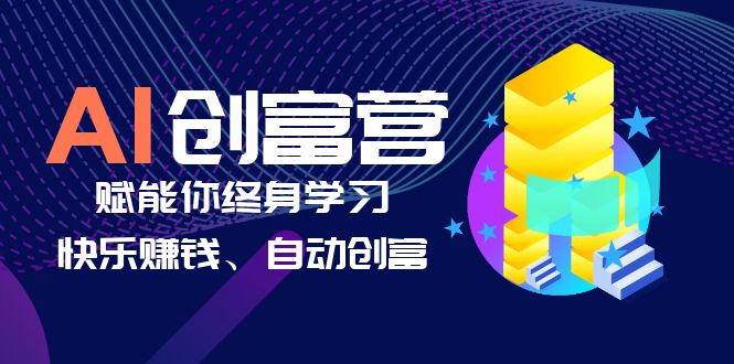 AI学习创富营-AI时代，赋能你终身学习、快乐赚钱、自动创富-云网创资源站