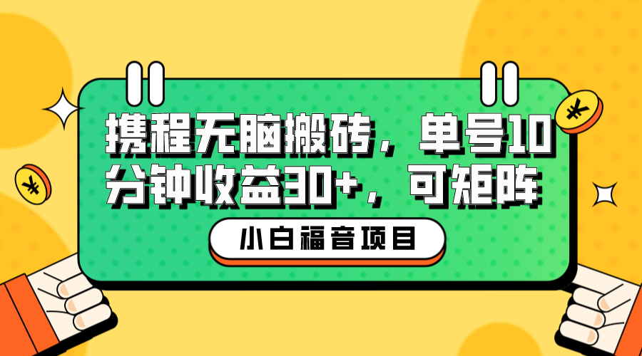 小白新手福音：携程无脑搬砖项目，单号操作10分钟收益30+，可矩阵可放大-云网创资源站