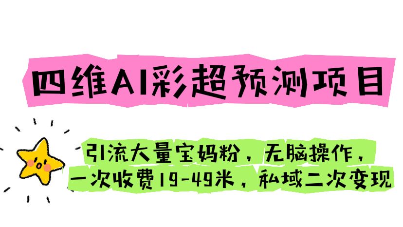 四维AI彩超预测项目 引流大量宝妈粉 无脑操作 一次收费19-49 私域二次变现-云网创资源站