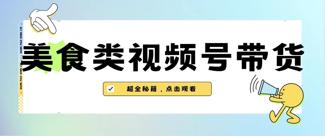 美食类视频号带货【内含去重方法】-云网创资源站